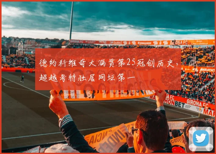 德约科维奇大满贯第25冠创历史，超越考特独居网坛第一